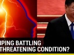 XI JINPING BATTLING LIFE-THREATENING CONDITION? XI JINPING BATTLING LIFE-THREATENING CONDITION?