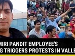 KASHMIRI PANDIT EMPLOYEE'S KILLING TRIGGERS PROTESTS IN VALLEY