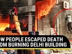 HOW PEOPLE ESCAPED DEATH FROM BURNING DELHI BUILDING