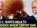 WHY U.S, WANTS INDIA TO RECONSIDER WHEAT EXPORT BAN WHY U.S, WANTS INDIA TO RECONSIDER WHEAT EXPORT BAN