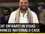 CBI HEAT ON KARTI IN VISAS FOR CHINESE NATIONALS CASE