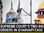 SUPREME COURT'S TWO BIG ORDERS IN GYANVAPI CASE SUPREME COURT'S TWO BIG ORDERS IN GYANVAPI CASE