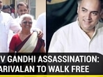 RAJIV GANDHI ASSASSINATION: PERARIVALAN TO WALK FREE