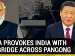 CHINA PROVOKES INDIA WITH 2ND BRIDGE ACROSS PANGONG