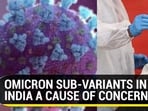 OMICRON SUB-VARIANTS IN INDIA A CAUSE OF CONCERN?