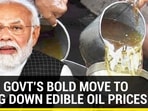 MODI GOVT'S BOLD MOVE TO BRING DOWN EDIBLE OIL PRICES