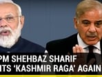 PAK PM SHEHBAZ SHARIF CHANTS ‘KASHMIR RAGA’ AGAIN