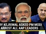 WHY KEJRIWAL ASKED PM MODI TO ARREST ALL AAP LEADERS
