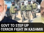 MODI GOVT TO STEP UP ANTI-TERROR FIGHT IN KASHMIR MODI GOVT TO STEP UP ANTI-TERROR FIGHT IN KASHMIR