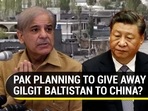 PAK PLANNING TO GIVE AWAY GILGIT BALTISTAN TO CHINA?