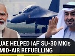 HOW UAE HELPED IAF SU-30 MKIs WITH MID-AIR REFUELLING