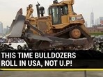 THIS TIME BULLDOZERS ROLL IN USA, NOT U.P!