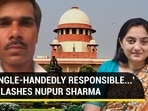 'SINGLE-HANDEDLY RESPONSIBLE...' SC LASHES NUPUR SHARMA