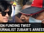 FOREIGN FUNDING TWIST TO JOURNALIST ZUBAIR’S ARREST?