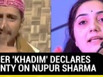 AJMER ‘KHADIM’ DECLARES BOUNTY ON NUPUR SHARMA