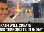 “AGNIPATH WILL CREATE TRAINED TERRORISTS IN INDIA”