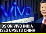 ED RAIDS ON VIVO INDIA PREMISES UPSETS CHINA