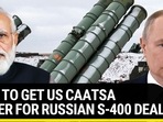INDIA TO GET US CAATSA WAIVER FOR RUSSIAN S-400 DEAL?