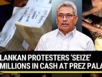 LANKAN PROTESTERS ‘SEIZE’ MILLIONS IN CASH AT PREZ PALACE
