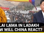 DALAI LAMA IN LADAKH HOW WILL CHINA REACT?