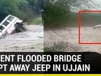 MOMENT FLOODED BRIDGE SWEPT AWAY JEEP IN UJJAIN