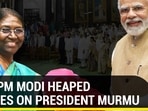 HOW PM MODI HEAPED PRAISES ON PRESIDENT MURMU