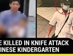 THREE KILLED IN KNIFE ATTACK AT CHINESE KINDERGARTEN THREE KILLED IN KNIFE ATTACK AT CHINESE KINDERGARTEN