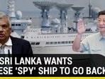 WHY SRI LANKA WANTS CHINESE ‘SPY’ SHIP TO GO BACK