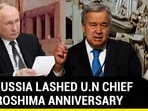 WHY RUSSIA LASHED U.N CHIEF ON HIROSHIMA ANNIVERSARY