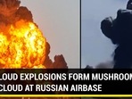 LOUD EXPLOSIONS FORM MUSHROOM CLOUD AT RUSSIAN AIRBASE LOUD EXPLOSIONS FORM MUSHROOM CLOUD AT RUSSIAN AIRBASE