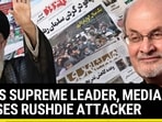 IRAN’S SUPREME LEADER, MEDIA PRAISES RUSHDIE ATTACKER