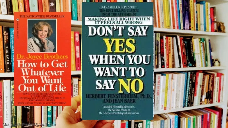 How to Get Whatever You Want Out of Life & Don’t Say Yes When You Want to Say No. How to Get Whatever You Want Out of Life & Don’t Say Yes When You Want to Say No. 