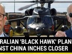 AUSTRALIAN 'BLACK HAWK' PLAN AGAINST CHINA INCHES CLOSER AUSTRALIAN 'BLACK HAWK' PLAN AGAINST CHINA INCHES CLOSER