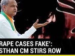 ‘56% RAPE CASES FAKE’: RAJASTHAN CM STIRS ROW