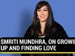 SMRITI MUNDHRA, ON GROWING UP AND FINDING LOVE SMRITI MUNDHRA, ON GROWING UP AND FINDING LOVE