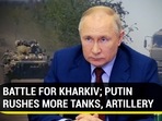 BATTLE FOR KHARKIV; PUTIN RUSHES MORE TANKS, ARTILLERY BATTLE FOR KHARKIV; PUTIN RUSHES MORE TANKS, ARTILLERY