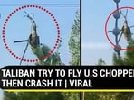 TALIBAN TRY TO FLY U.S CHOPPER, THEN CRASH IT | VIRAL