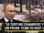 '10 TORTURE CHAMBERS' FOUND, UN PROBE TEAM TO VISIT IZYUM '10 TORTURE CHAMBERS' FOUND, UN PROBE TEAM TO VISIT IZYUM