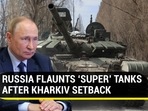 RUSSIA FLAUNTS ‘SUPER’ TANKS AFTER KHARKIV SETBACK RUSSIA FLAUNTS ‘SUPER’ TANKS AFTER KHARKIV SETBACK