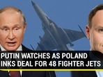 PUTIN WATCHES AS POLAND INKS DEAL FOR 48 FIGHTER JETS PUTIN WATCHES AS POLAND INKS DEAL FOR 48 FIGHTER JETS