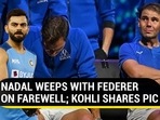 NADAL WEEPS WITH FEDERER ON FAREWELL; KOHLI SHARES PIC NADAL WEEPS WITH FEDERER ON FAREWELL; KOHLI SHARES PIC