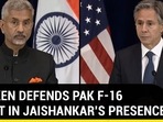 BLINKEN DEFENDS PAK F-16 GRANT IN PRESENCE OF JAISHANKAR BLINKEN DEFENDS PAK F-16 GRANT IN PRESENCE OF JAISHANKAR