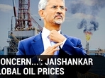 'BIG CONCERN...': JAISHANKAR ON GLOBAL OIL PRICES