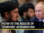 PUTIN TO THE RESCUE OF 'STARVING' AFGHANISTAN PUTIN TO THE RESCUE OF 'STARVING' AFGHANISTAN