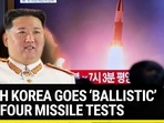 NORTH KOREA GOES ‘BALLISTIC’ WITH FOUR MISSILE TESTS