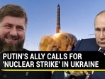 PUTIN'S ALLY CALLS FOR 'NUCLEAR STRIKE' IN UKRAINE