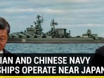 RUSSIAN AND CHINESE NAVY WARSHIPS OPERATE NEAR JAPAN