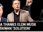CHINA THANKS ELON MUSK FOR TAIWAN ‘SOLUTION’ CHINA THANKS ELON MUSK FOR TAIWAN ‘SOLUTION’