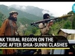 PAK TRIBAL REGION ON THE EDGE AFTER SHIA-SUNNI CLASHES