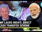IMF LAUDS INDIA'S DIRECT CASH TRANSFER SCHEME IMF LAUDS INDIA'S DIRECT CASH TRANSFER SCHEME